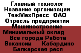 Главный технолог › Название организации ­ ТяжМехПресс, ОАО › Отрасль предприятия ­ Машиностроение › Минимальный оклад ­ 1 - Все города Работа » Вакансии   . Кабардино-Балкарская респ.